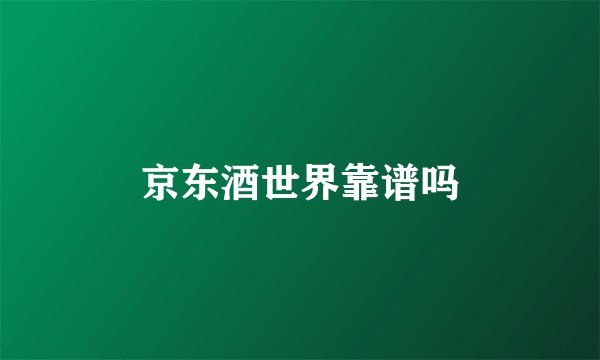 京东酒世界靠谱吗