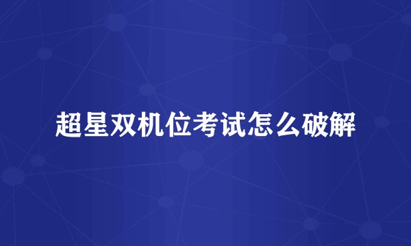 超星双机位考试怎么破解