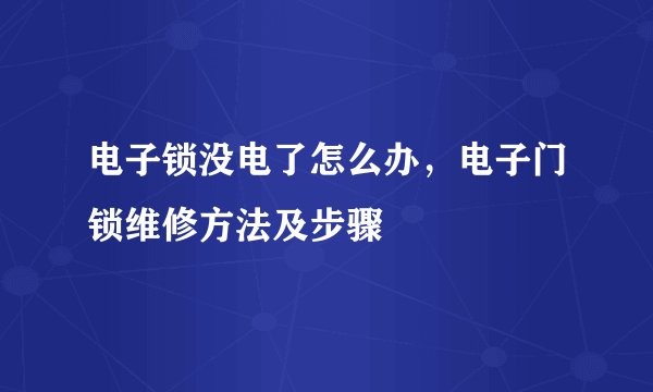 电子锁没电了怎么办,电子门锁维修方法及步骤