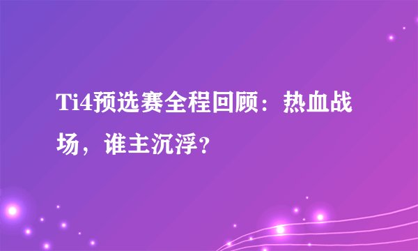 Ti4预选赛全程回顾：热血战场，谁主沉浮？