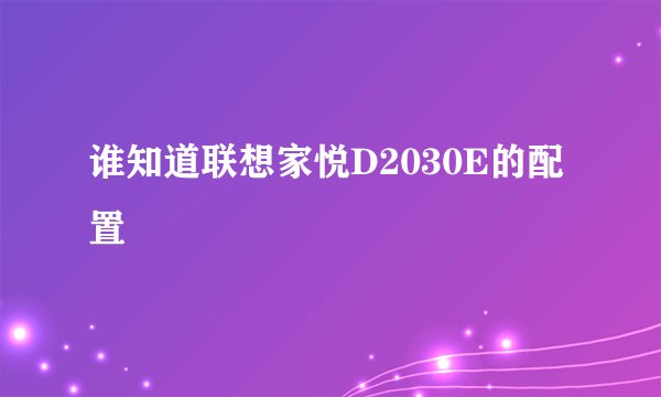 谁知道联想家悦D2030E的配置