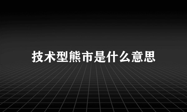 技术型熊市是什么意思