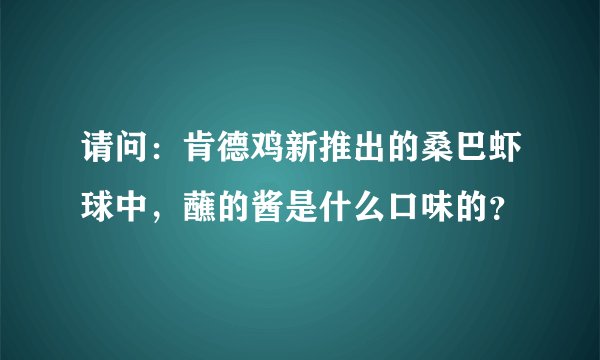 请问：肯德鸡新推出的桑巴虾球中，蘸的酱是什么口味的？