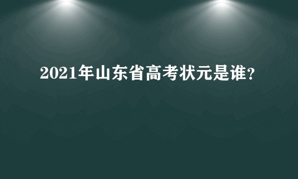 2021年山东省高考状元是谁？