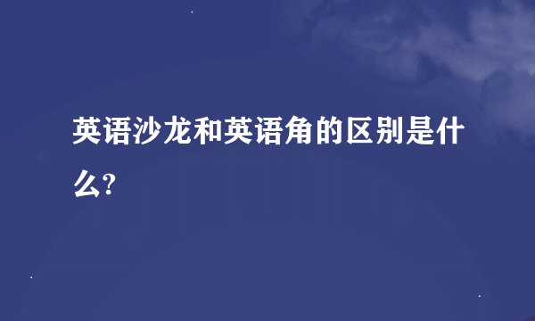 英语沙龙和英语角的区别是什么?