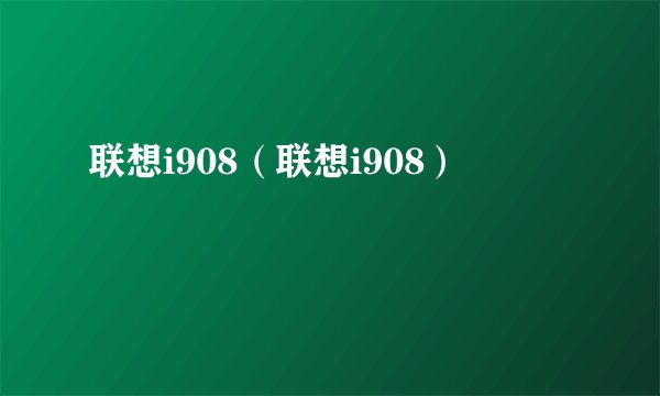 联想i908（联想i908）