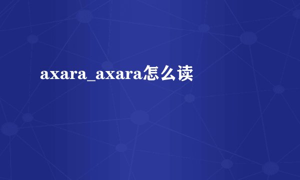 axara_axara怎么读