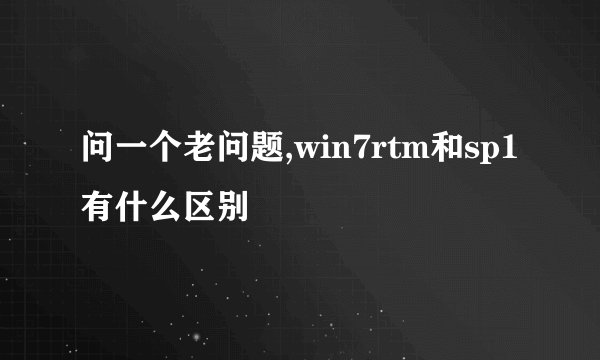 问一个老问题,win7rtm和sp1有什么区别