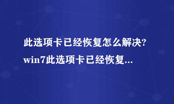 此选项卡已经恢复怎么解决?win7此选项卡已经恢复的解决方法
