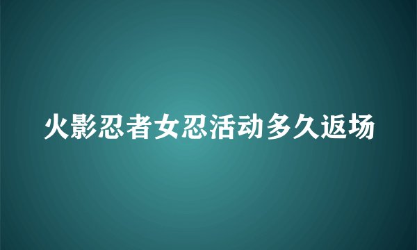 火影忍者女忍活动多久返场