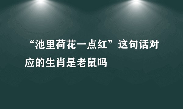 “池里荷花一点红”这句话对应的生肖是老鼠吗
