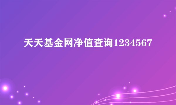 天天基金网净值查询1234567