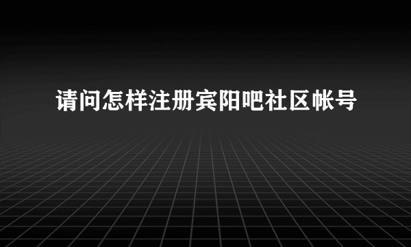 请问怎样注册宾阳吧社区帐号