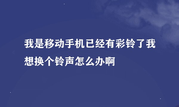 我是移动手机已经有彩铃了我想换个铃声怎么办啊