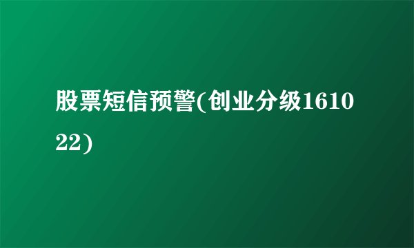 股票短信预警(创业分级161022)