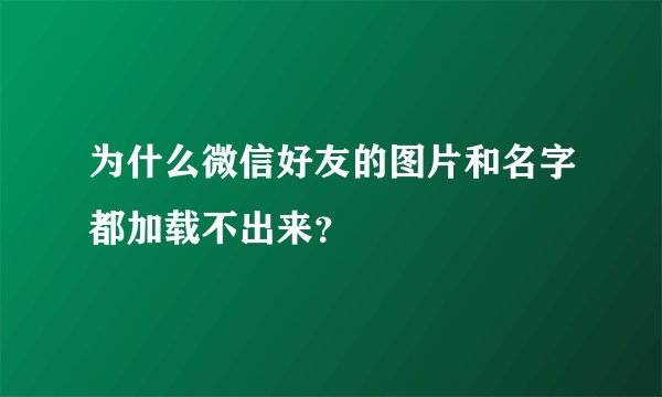 为什么微信好友的图片和名字都加载不出来？