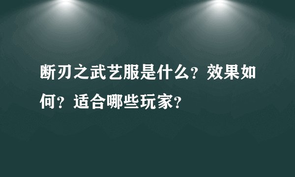 断刃之武艺服是什么？效果如何？适合哪些玩家？