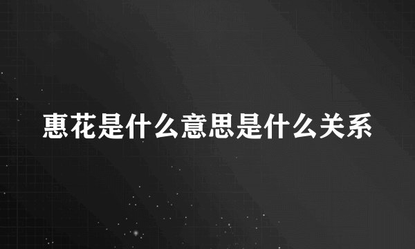 惠花是什么意思是什么关系
