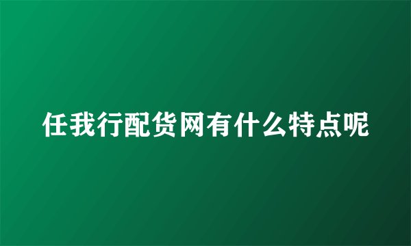 任我行配货网有什么特点呢