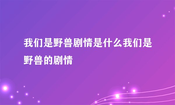 我们是野兽剧情是什么我们是野兽的剧情