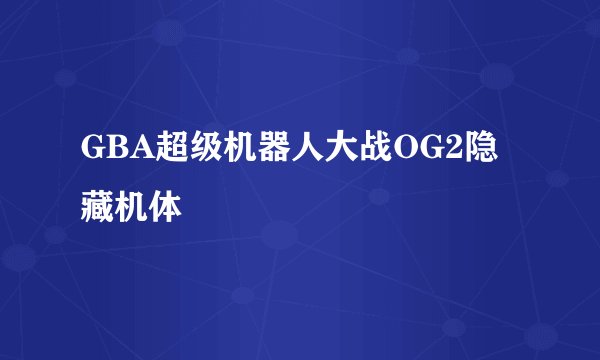 GBA超级机器人大战OG2隐藏机体
