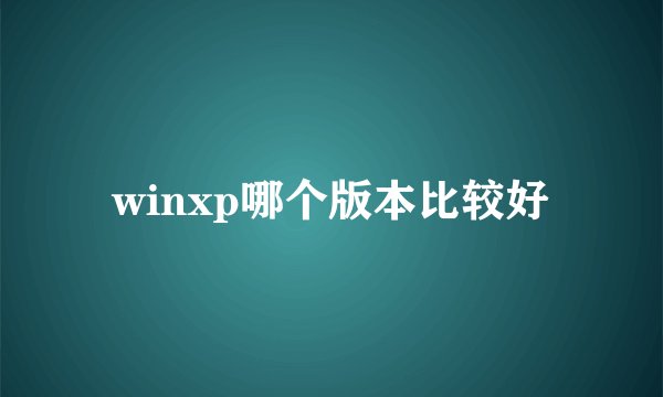winxp哪个版本比较好