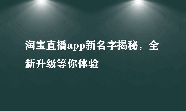 淘宝直播app新名字揭秘,全新升级等你体验