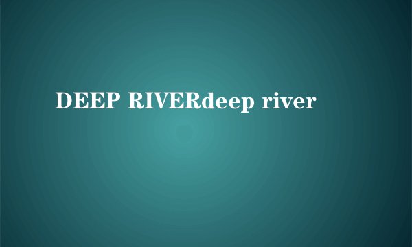 DEEP RIVERdeep river