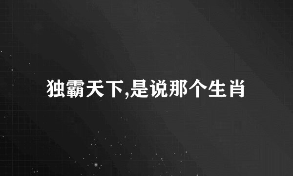 独霸天下,是说那个生肖