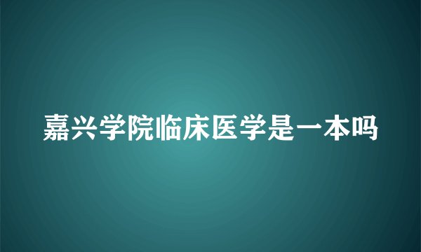 嘉兴学院临床医学是一本吗