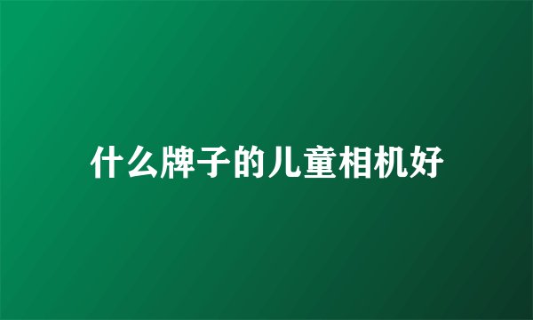 什么牌子的儿童相机好