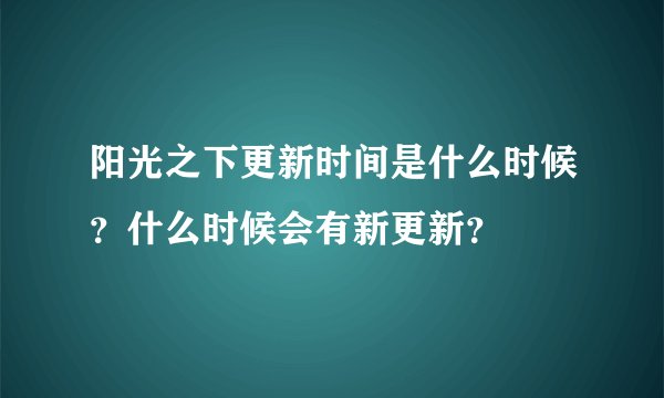 阳光之下更新时间是什么时候？什么时候会有新更新？