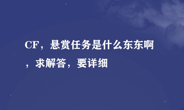 CF，悬赏任务是什么东东啊，求解答，要详细