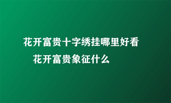 花开富贵十字绣挂哪里好看 　花开富贵象征什么