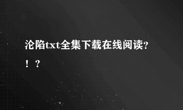 沦陷txt全集下载在线阅读？！？