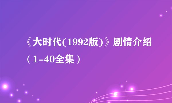 《大时代(1992版)》剧情介绍（1-40全集）