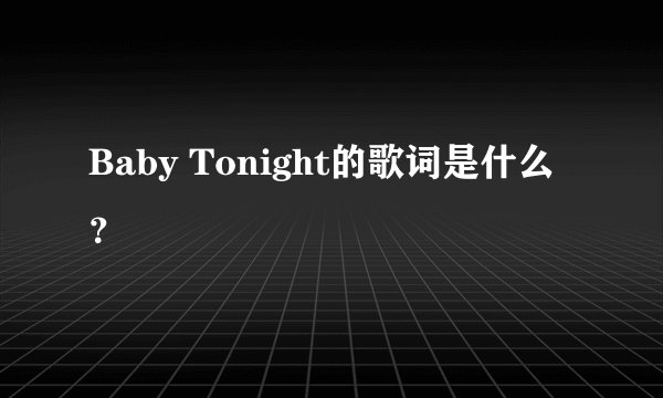 Baby Tonight的歌词是什么？