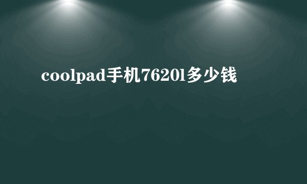 coolpad手机7620l多少钱