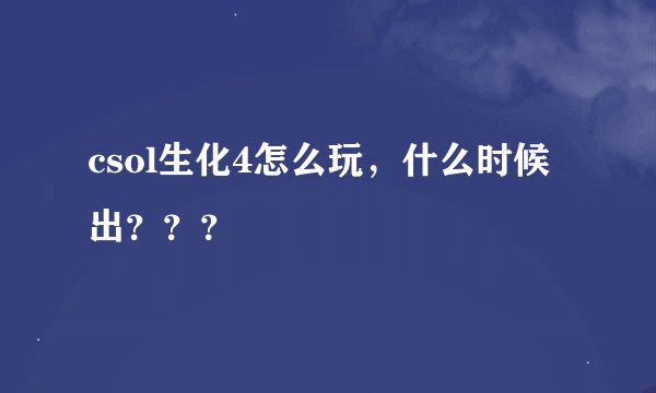 csol生化4怎么玩，什么时候出？？？