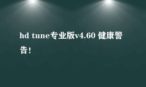 hd tune专业版v4.60 健康警告！