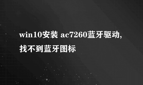 win10安装 ac7260蓝牙驱动,找不到蓝牙图标