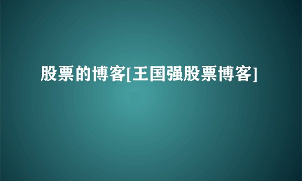 股票的博客[王国强股票博客]
