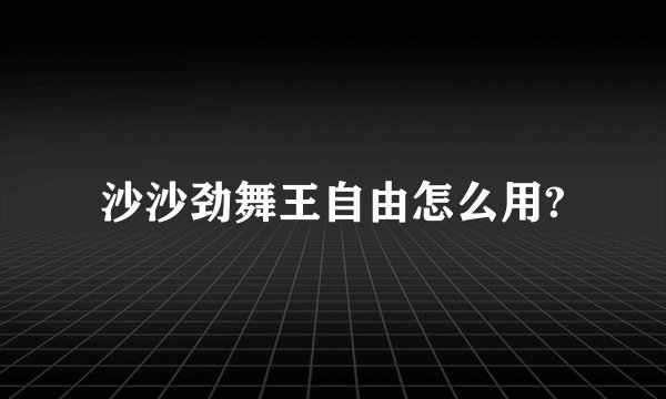 沙沙劲舞王自由怎么用?