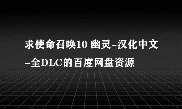 求使命召唤10 幽灵-汉化中文-全DLC的百度网盘资源