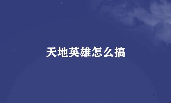 天地英雄怎么搞