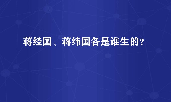 蒋经国、蒋纬国各是谁生的？