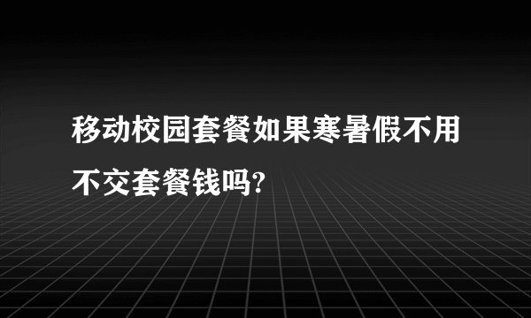 移动校园套餐如果寒暑假不用不交套餐钱吗?