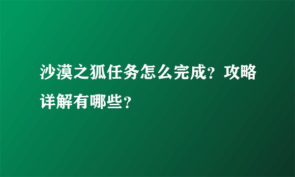 沙漠之狐任务怎么完成？攻略详解有哪些？