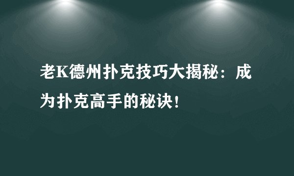 老K德州扑克技巧大揭秘：成为扑克高手的秘诀！