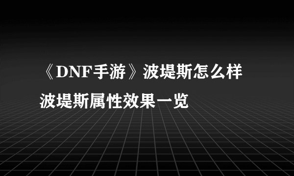 《DNF手游》波堤斯怎么样 波堤斯属性效果一览